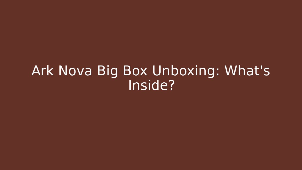 Ark Nova Big Box Unboxing: What's Inside?