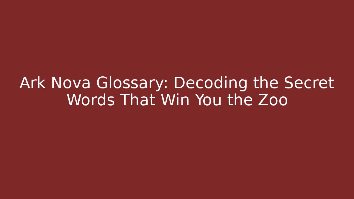 Ark Nova Glossary: Decoding the Secret Words That Win You the Zoo