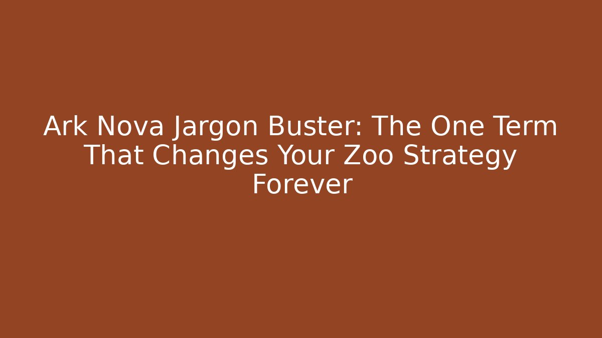 Ark Nova Jargon Buster: The One Term That Changes Your Zoo Strategy Forever