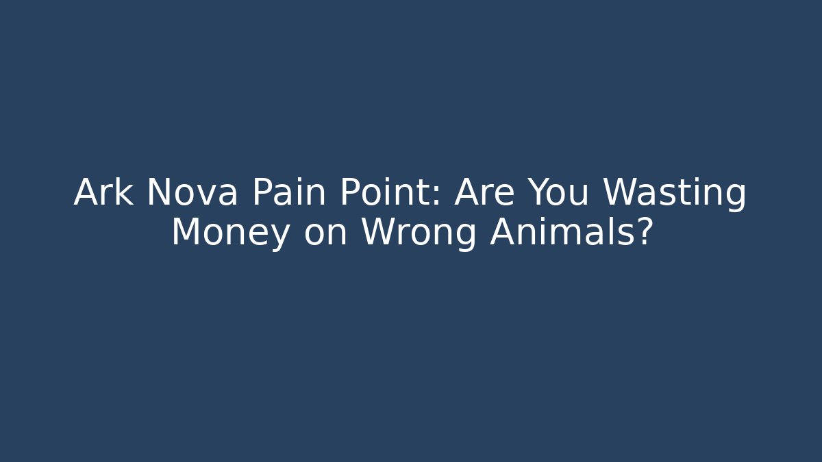 Ark Nova Pain Point: Are You Wasting Money on Wrong Animals?