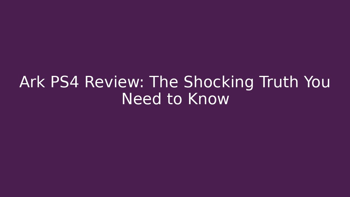 Ark PS4 Review: The Shocking Truth You Need to Know