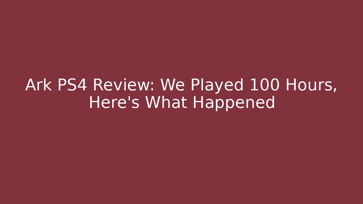Ark PS4 Review: We Played 100 Hours, Here's What Happened
