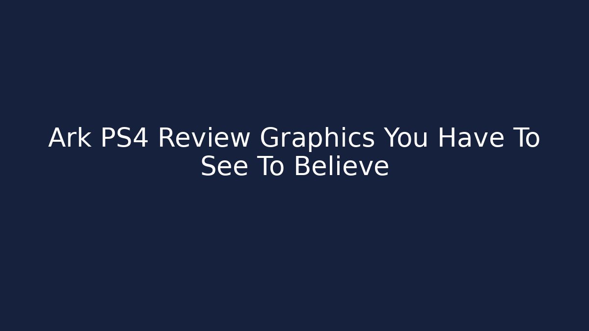 Ark PS4 Review Graphics You Have To See To Believe - Método de Aprovação