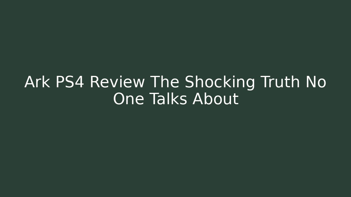 Ark PS4 Review The Shocking Truth No One Talks About