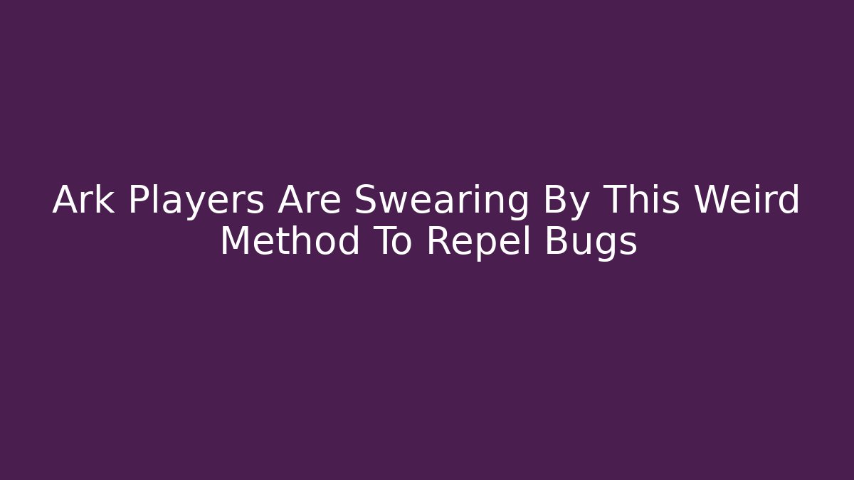 Ark Players Are Swearing By This Weird Method To Repel Bugs - Método de Aprovação