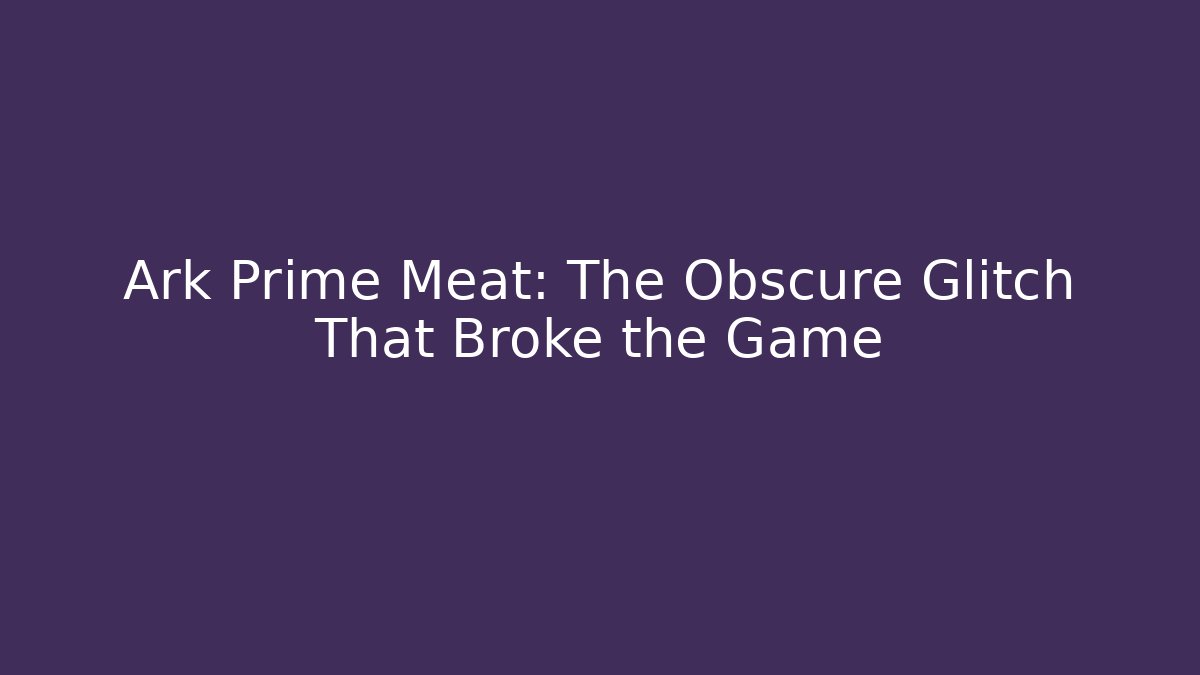 Ark Prime Meat: The Obscure Glitch That Broke the Game
