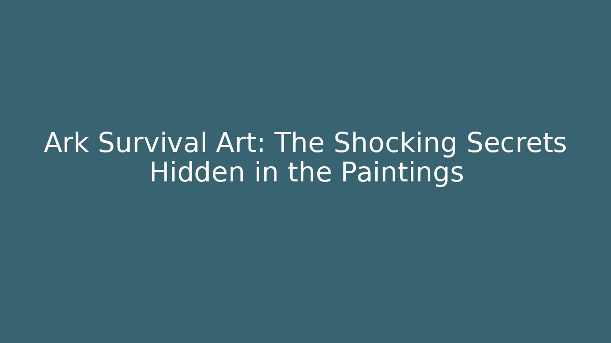 Ark Survival Art: The Shocking Secrets Hidden in the Paintings