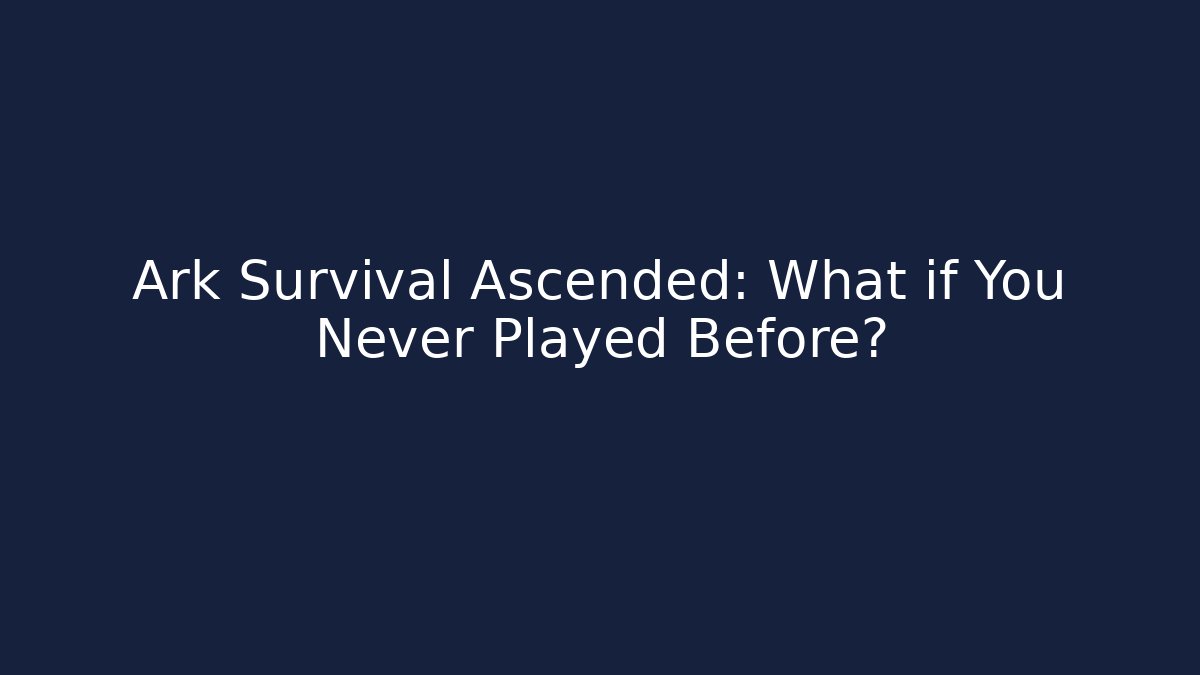 Ark Survival Ascended: What if You Never Played Before?
