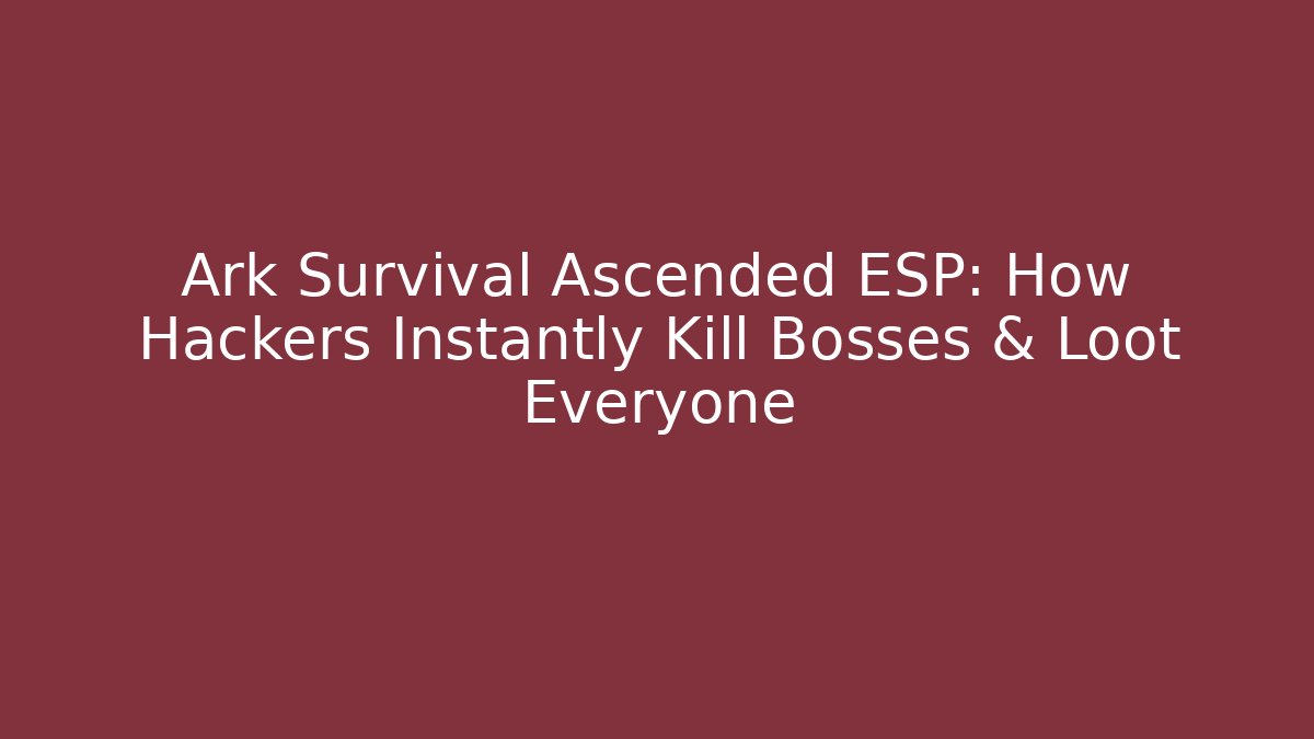 Ark Survival Ascended ESP: How Hackers Instantly Kill Bosses & Loot Everyone