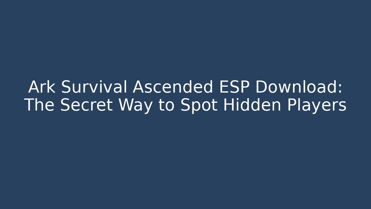 Ark Survival Ascended ESP Download: The Secret Way to Spot Hidden Players