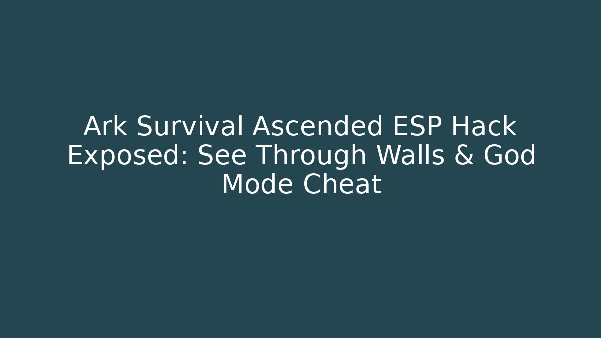 Ark Survival Ascended ESP Hack Exposed: See Through Walls & God Mode Cheat