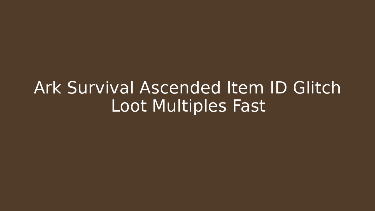 Ark Survival Ascended Item ID Glitch Loot Multiples Fast