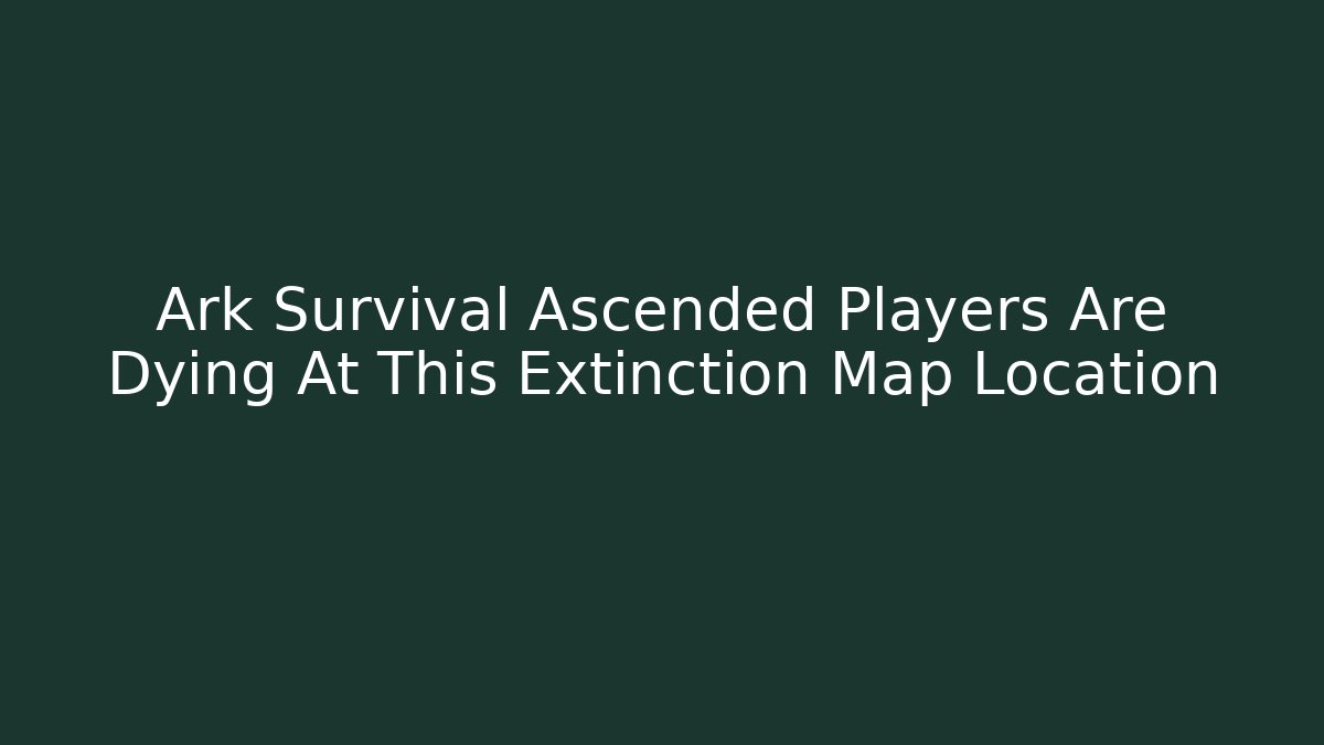 Ark Survival Ascended Players Are Dying At This Extinction Map Location