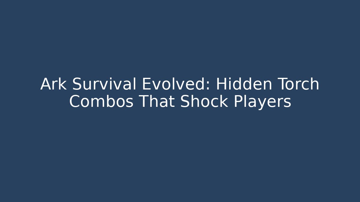 Ark Survival Evolved: Hidden Torch Combos That Shock Players - Método de Aprovação