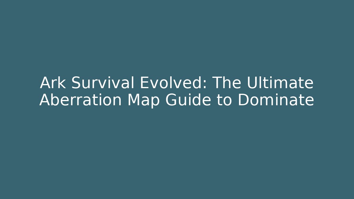Ark Survival Evolved: The Ultimate Aberration Map Guide to Dominate