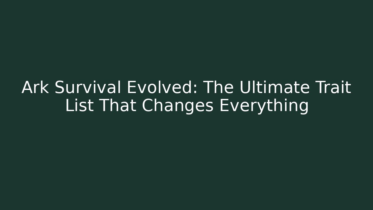 Ark Survival Evolved: The Ultimate Trait List That Changes Everything