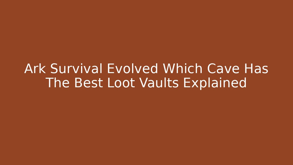 Ark Survival Evolved Which Cave Has The Best Loot Vaults Explained
