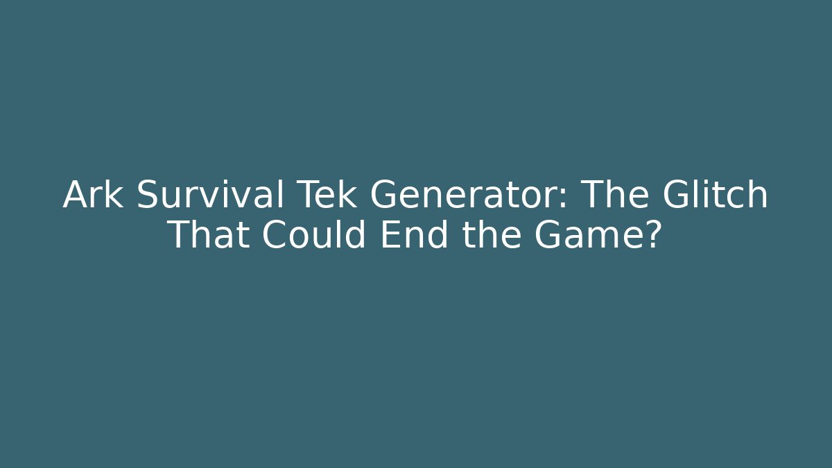 Ark Survival Tek Generator: The Glitch That Could End the Game?