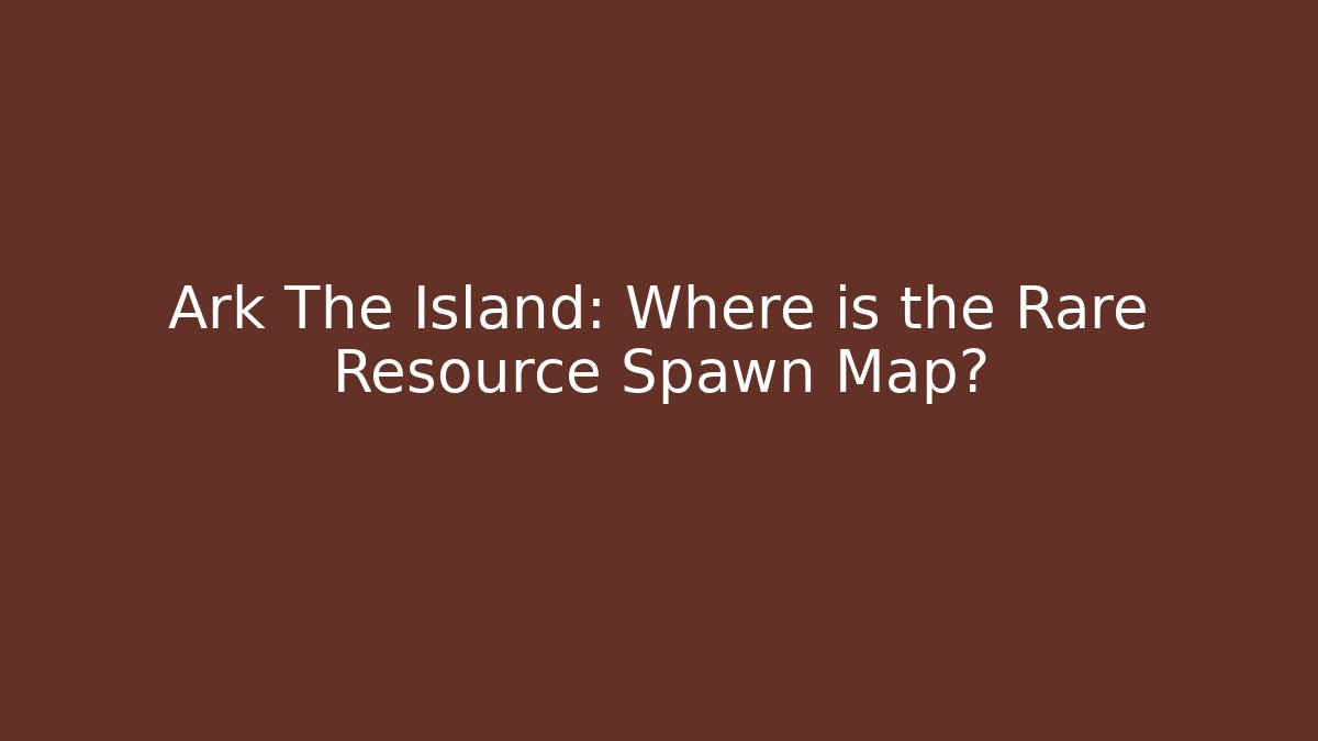 Ark The Island: Where is the Rare Resource Spawn Map?