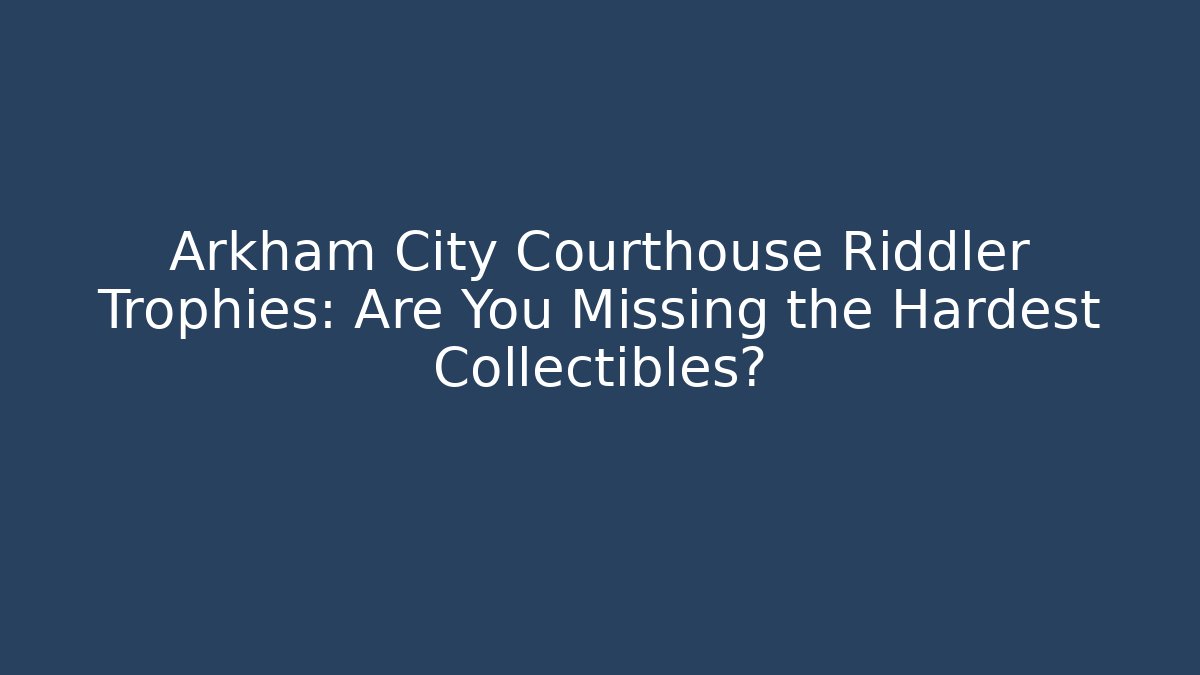 Arkham City Courthouse Riddler Trophies: Are You Missing the Hardest Collectibles?