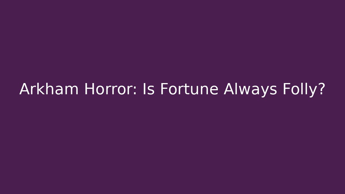 Arkham Horror: Is Fortune Always Folly?