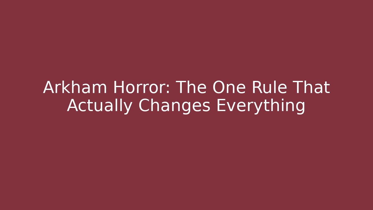 Arkham Horror: The One Rule That Actually Changes Everything
