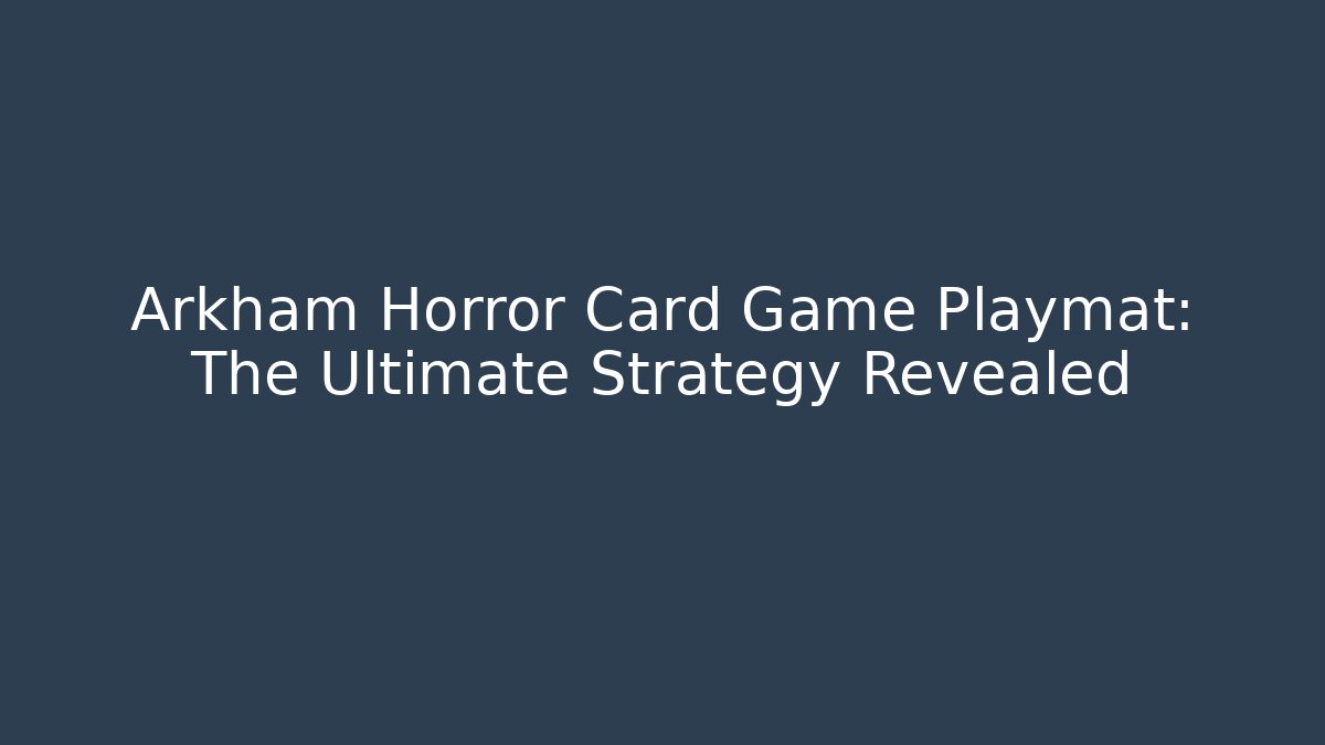 Arkham Horror Card Game Playmat: The Ultimate Strategy Revealed