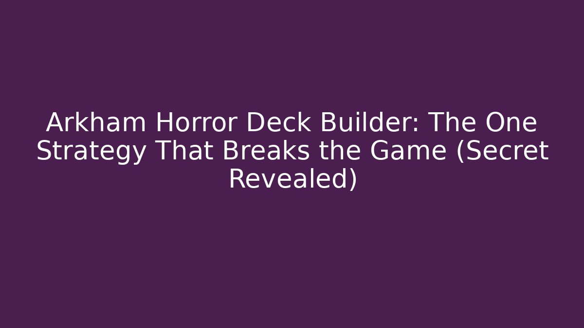 Arkham Horror Deck Builder: The One Strategy That Breaks the Game (Secret Revealed)