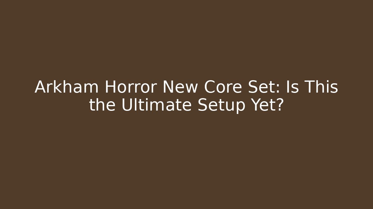 Arkham Horror New Core Set: Is This the Ultimate Setup Yet? - Método de Aprovação