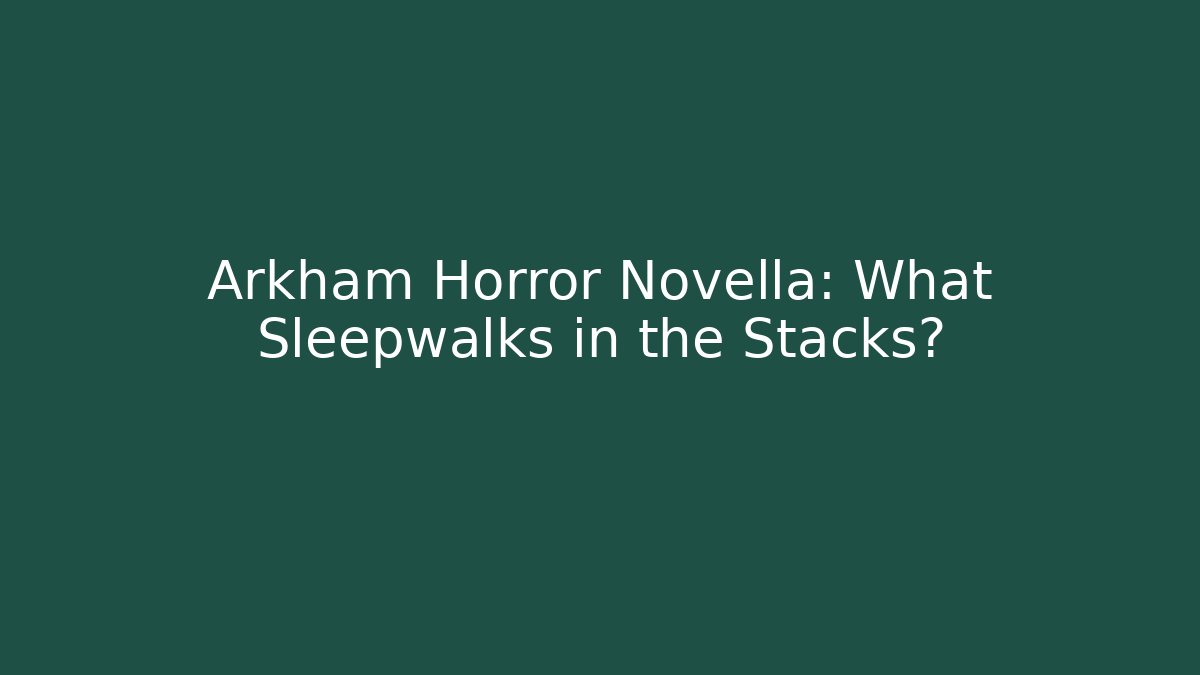 Arkham Horror Novella: What Sleepwalks in the Stacks?