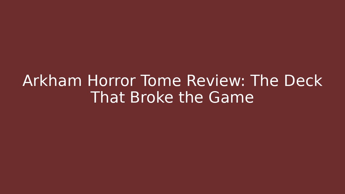Arkham Horror Tome Review: The Deck That Broke the Game