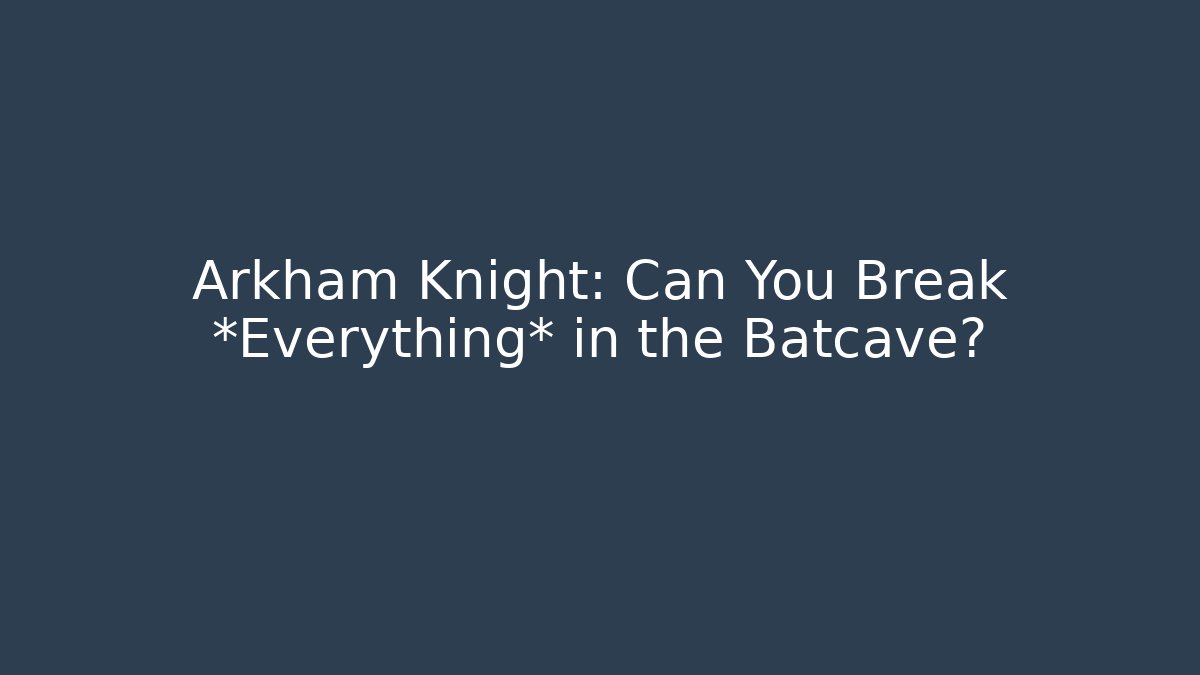 Arkham Knight: Can You Break *Everything* in the Batcave?