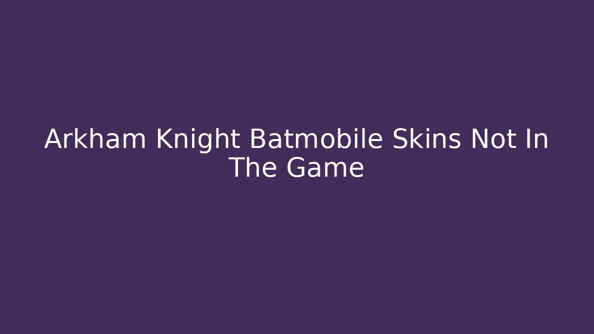 Arkham Knight Batmobile Skins Not In The Game