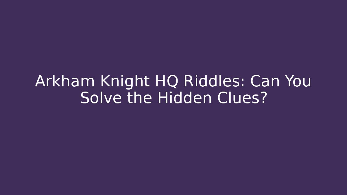 Arkham Knight HQ Riddles: Can You Solve the Hidden Clues?