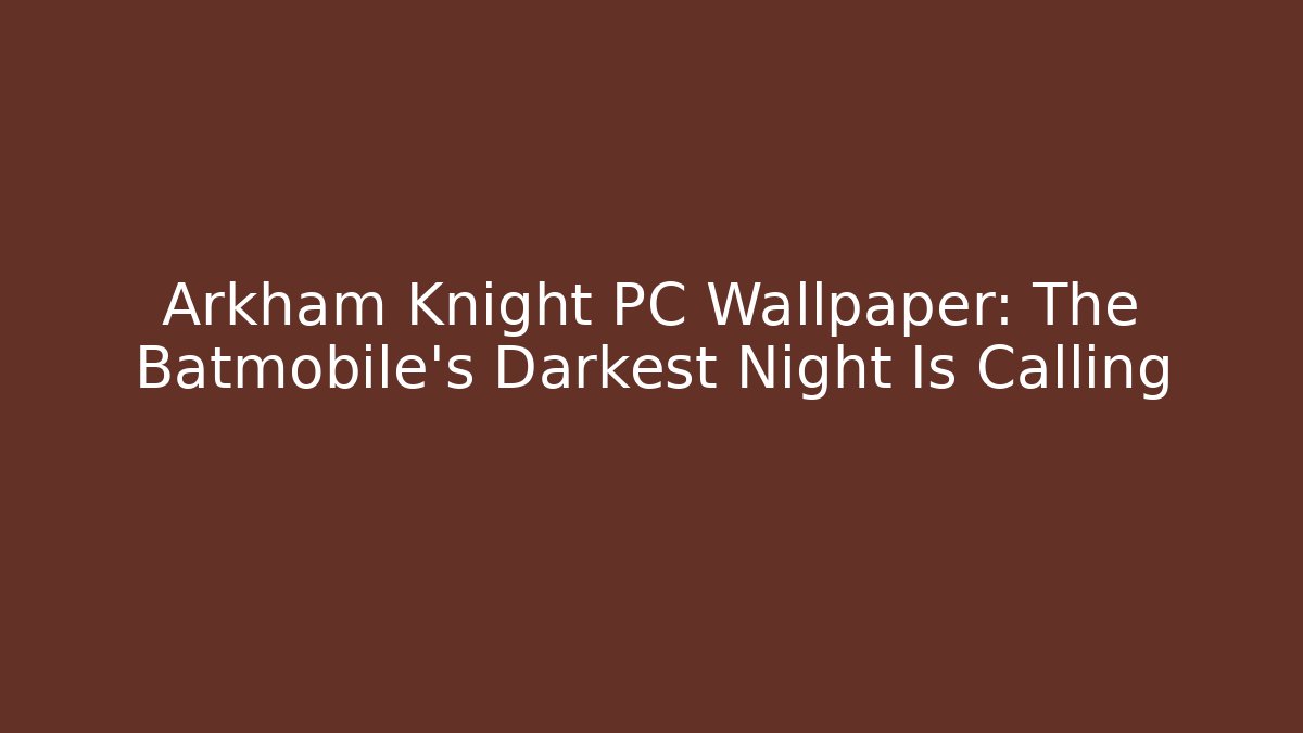 Arkham Knight PC Wallpaper: The Batmobile's Darkest Night Is Calling - Método de Aprovação