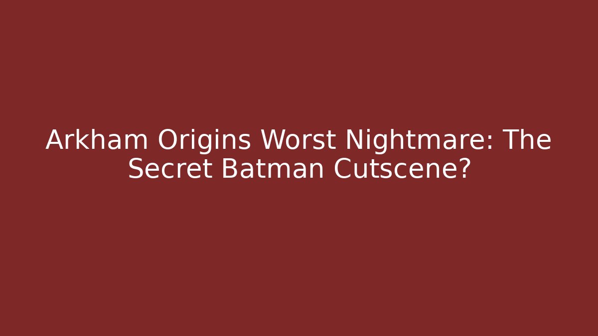 Arkham Origins Worst Nightmare: The Secret Batman Cutscene?