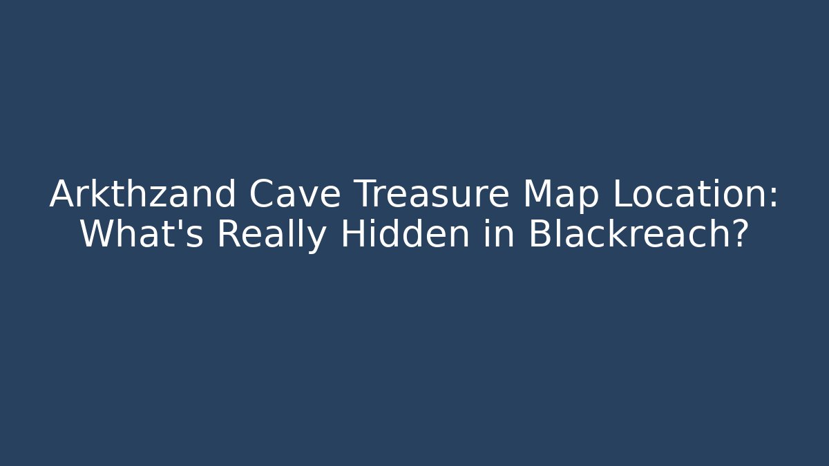Arkthzand Cave Treasure Map Location: What's Really Hidden in Blackreach?