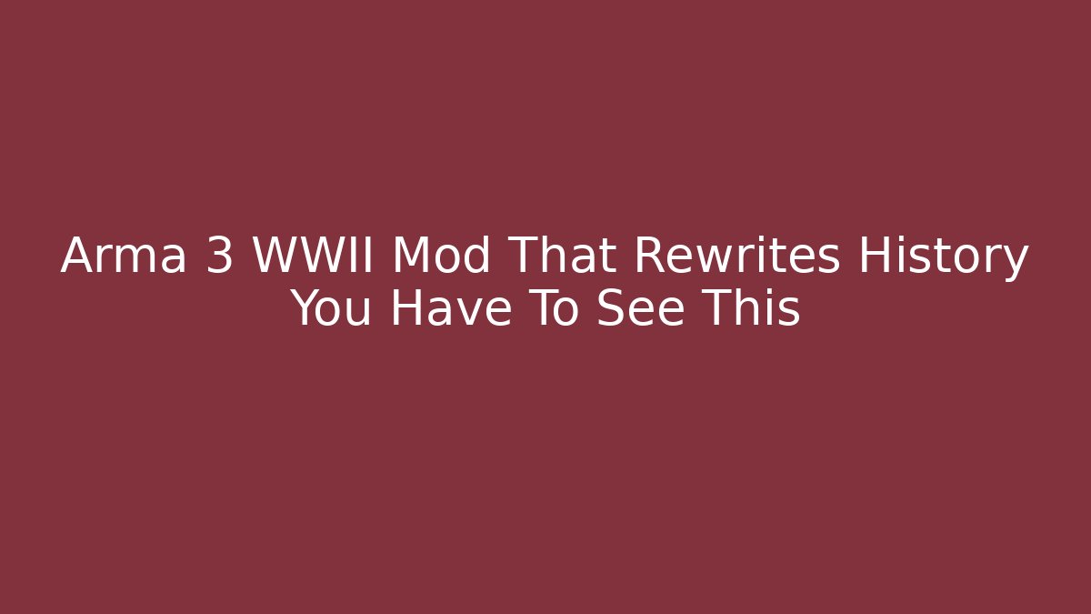 Arma 3 WWII Mod That Rewrites History You Have To See This