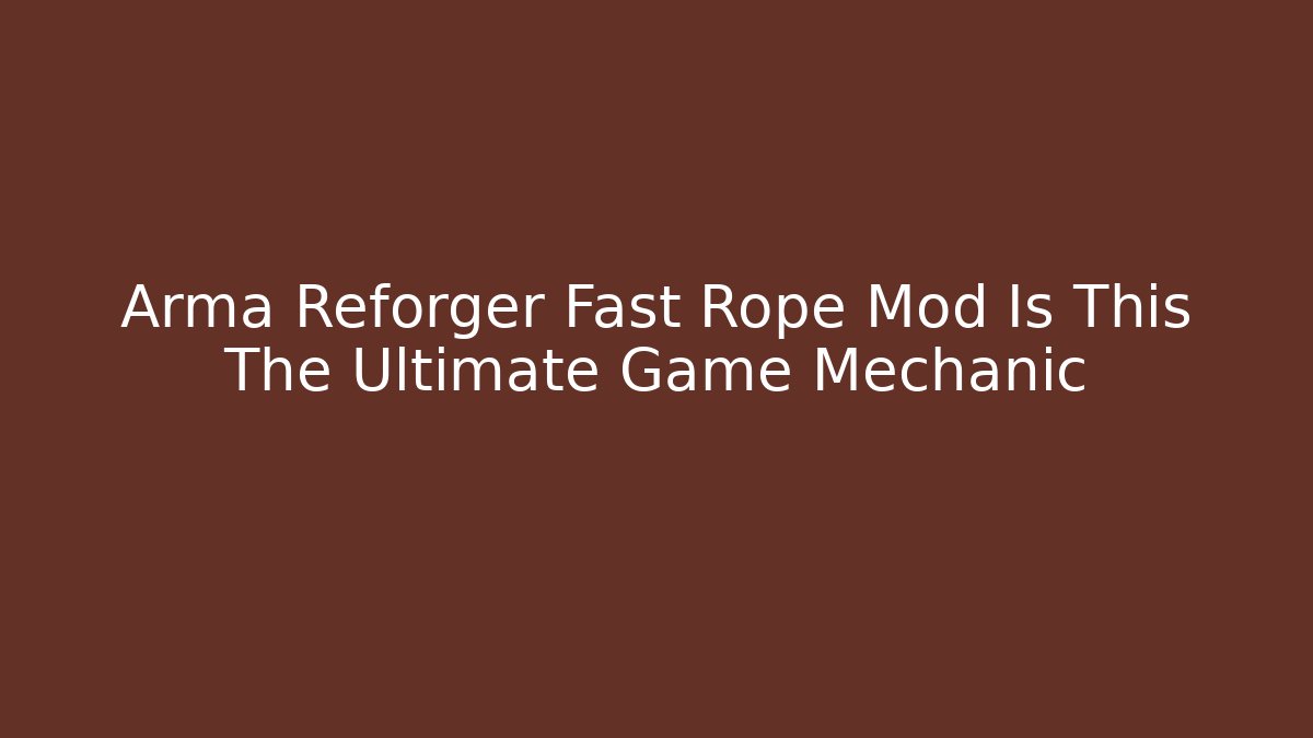Arma Reforger Fast Rope Mod Is This The Ultimate Game Mechanic