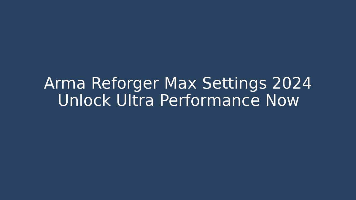 Arma Reforger Max Settings 2024 Unlock Ultra Performance Now