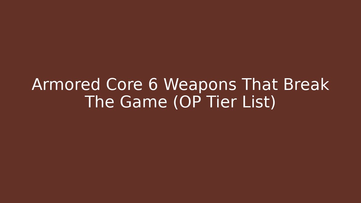 Armored Core 6 Weapons That Break The Game (OP Tier List)