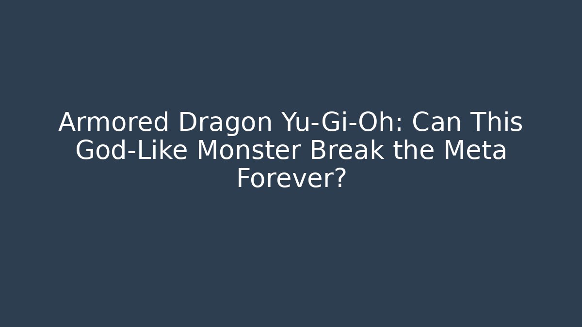 Armored Dragon Yu-Gi-Oh: Can This God-Like Monster Break the Meta Forever?
