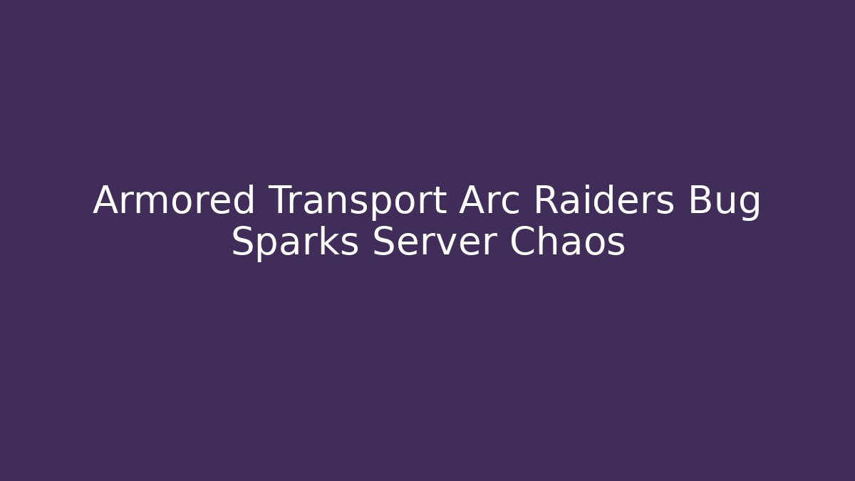 Armored Transport Arc Raiders Bug Sparks Server Chaos
