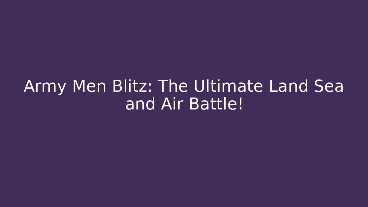 Army Men Blitz: The Ultimate Land Sea and Air Battle!