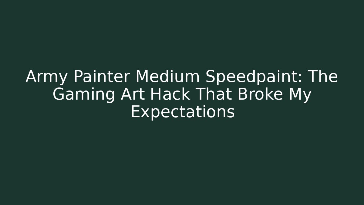 Army Painter Medium Speedpaint: The Gaming Art Hack That Broke My Expectations