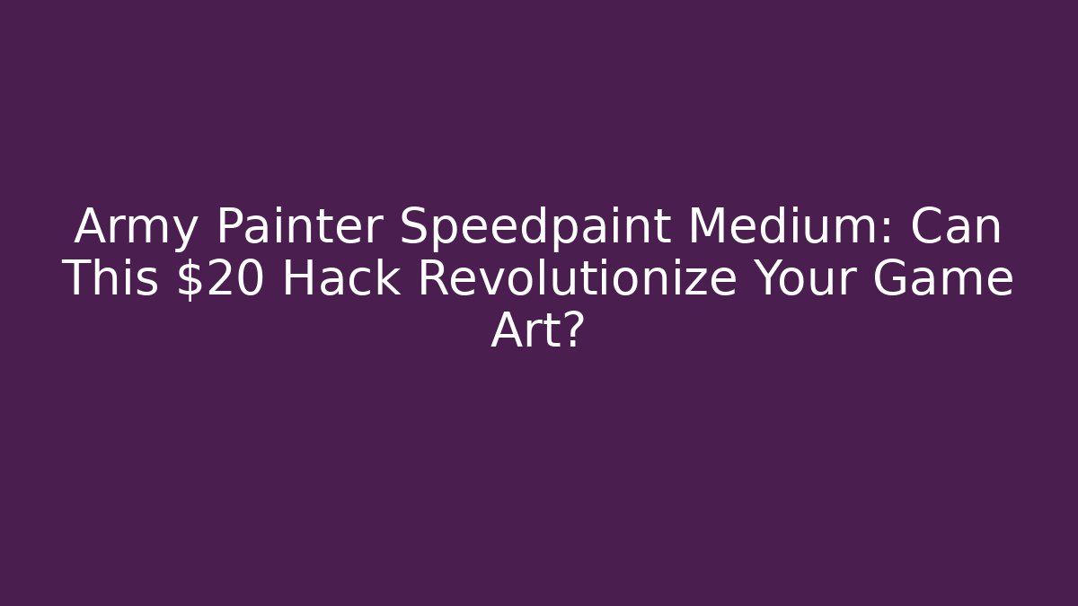 Army Painter Speedpaint Medium: Can This $20 Hack Revolutionize Your Game Art?