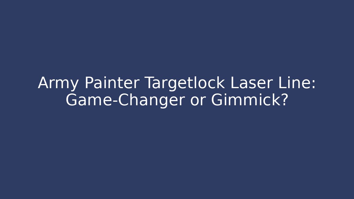 Army Painter Targetlock Laser Line: Game-Changer or Gimmick?