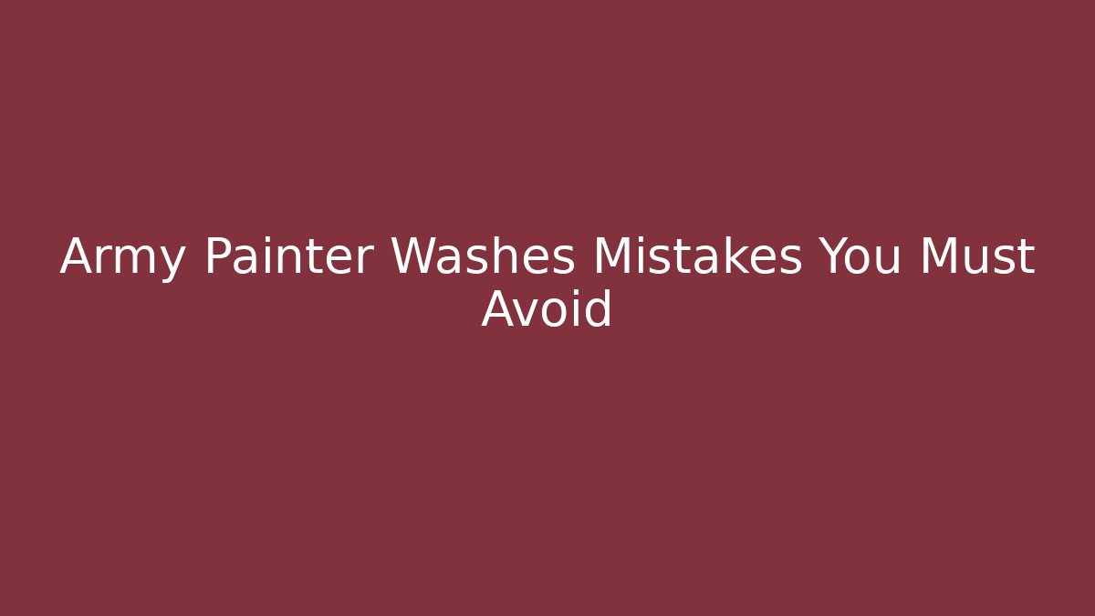 Army Painter Washes Mistakes You Must Avoid