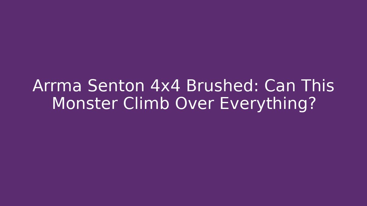 Arrma Senton 4x4 Brushed: Can This Monster Climb Over Everything?