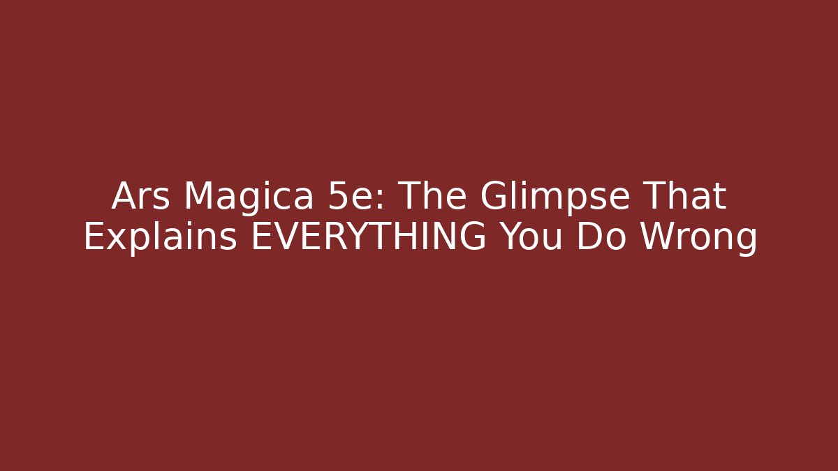 Ars Magica 5e: The Glimpse That Explains EVERYTHING You Do Wrong